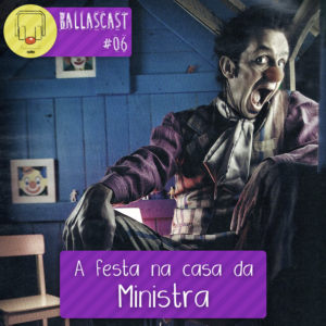BallasCast | Ep 06 - A festa na casa da Ministra